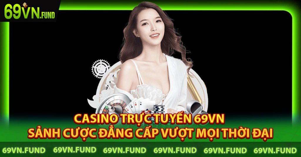 Casino trực tuyến 69VN - Sảnh cược đẳng cấp vượt mọi thời đại